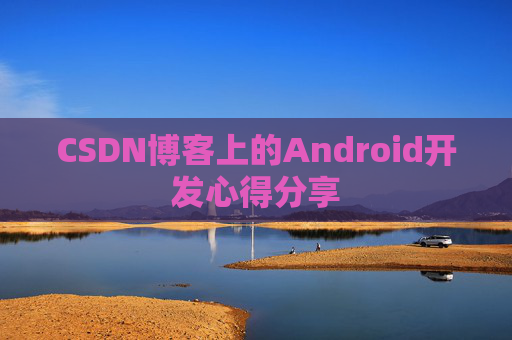 CSDN博客上的Android开发心得分享